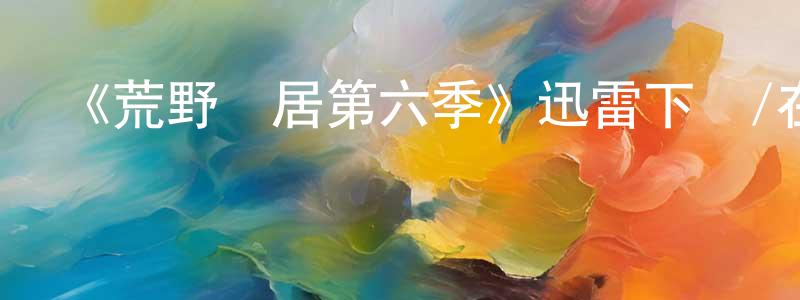 曾婷燕發布《荒野獨居第六季》迅雷下載/在線觀看-選秀綜藝-美劇天堂